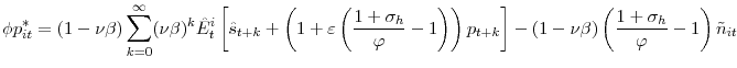 \displaystyle \phi p_{it}^{\ast}=\left( 1-\nu\beta\right) {\displaystyle\sum\limits_{k=0}^{\infty}} (\nu\beta)^{k}\hat{E}_{t}^{i}\left[ \hat{s}_{t+k}+\left( 1+\varepsilon \left( \frac{1+\sigma_{h}}{\varphi}-1\right) \right) p_{t+k}\right] -(1-\nu\beta)\left( \frac{1+\sigma_{h}}{\varphi}-1\right) \tilde{n} _{it}
