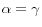 \alpha =\gamma 