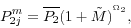 \begin{displaymath} P_{2j}^m =\overline {P_2 } (1+\tilde {M})^{^{\Omega _2 }}, \end{displaymath}