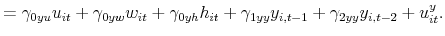 \displaystyle =\gamma_{0yu}u_{it}+\gamma_{0yw}w_{it}+\gamma_{0yh}h_{it}% +\gamma_{1yy}y_{i,t-1}+\gamma_{2yy}y_{i,t-2}+u_{it}^{y}.% 