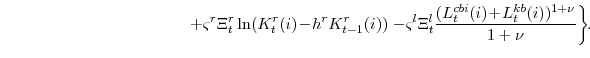 \displaystyle \ \ \ \ \ \ \ \ \ \ \ \ \ \ \ \ \ \ \ \ \ \ \ \ \ \ \ \ \ \ \ \ \ \left. +\varsigma^{r}\Xi_{t}^{r}\ln(K^{r}_{t}(i)\!-\!h^{r} K^{r}_{t-1}(i)) -\!\varsigma^{l}\Xi_{t}^{l} \frac{(L^{cbi}_{t}(i)\!+\!L^{kb}_{t}(i))^{1+\nu}}{1+\nu} \right\}\!\!.