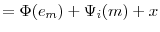 \displaystyle =\Phi(e_{m})+\Psi_{i}(m)+x