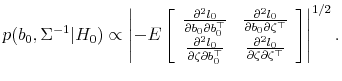 \displaystyle p(b_0,\Sigma^{-1}\vert H_0) \propto \left\vert-E\left[\begin{array}{cc} \frac{\partial^2 l_0}{\partial b_0\partial b_0^\top} & \frac{\partial^2 l_0}{\partial b_0\partial \zeta^\top } \frac{\partial^2 l_0}{\partial \zeta\partial b_0^\top} & \frac{\partial^2 l_0}{\partial \zeta\partial \zeta^\top} \end{array}\right] \right\vert^{1/2}.