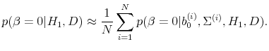 \displaystyle p(\beta = 0 \vert H_1, D) \approx \frac{1}{N} \sum_{i=1}^{N}p(\beta = 0\vert b_0^{(i)}, \Sigma^{(i)}, H_1, D).