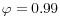 \varphi =0.99