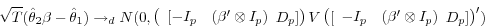 \begin{displaymath} \sqrt T (\hat {\theta }_2 \beta -\hat {\theta }_1 )\to _d N(0,\left( {{\begin{array}{*{20}c} {[-I_p } \hfill & {(\beta '\otimes I_p )} \hfill \ \end{array} }D_p ]} \right)V\left( {[{\begin{array}{*{20}c} {-I_p } \hfill & {(\beta '\otimes I_p )} \hfill \ \end{array} }D_p ]} \right)') \end{displaymath}