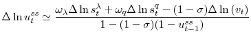 \displaystyle \Delta\ln u_{t}^{ss}\simeq\frac{\omega_{\lambda}\Delta\ln s_{t}^{\lambda }+\omega_{q}\Delta\ln s_{t}^{q}-(1-\sigma)\Delta\ln\left( v_{t}\right) }{1-(1-\sigma)(1-u_{t-1}^{ss})}% 