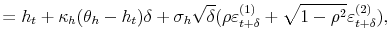 \displaystyle =h_{t}+\kappa_{h}(\theta_{h}-h_{t})\delta+\sigma_{h}% \sqrt{\delta}(\rho\varepsilon_{t+\delta}^{(1)}+\sqrt{1-\rho^{2}}% \varepsilon_{t+\delta}^{(2)}),
