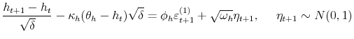 \displaystyle \frac{h_{t+1}-h_{t}}{\sqrt{\delta}}-\kappa_{h}(\theta_{h}-h_{t})\sqrt{\delta }=\phi_{h}\varepsilon_{t+1}^{(1)}+\sqrt{\omega_{h}}\eta_{t+1},\text{ \ \ \ }\eta_{t+1}\sim N(0,1)