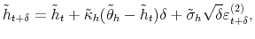 \displaystyle \tilde{h}_{t+\delta}=\tilde{h}_{t}+\tilde{\kappa}_{h}(\tilde{\theta}% _{h}-\tilde{h}_{t})\delta+\tilde{\sigma}_{h}\sqrt{\delta}\varepsilon _{t+\delta}^{(2)}, 