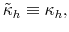  \tilde{\kappa}_{h}\equiv\kappa_{h},