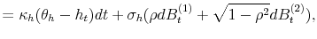 \displaystyle =\kappa_{h}(\theta_{h}-h_{t})dt+\sigma_{h}(\rho dB_{t}^{(1)}% +\sqrt{1-\rho^{2}}dB_{t}^{(2)}),