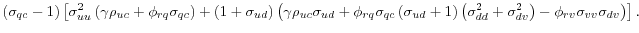 \displaystyle \left( \sigma_{qc}-1\right) \left[ \sigma_{uu}^{2}\left( \gamma\rho _{uc}+\phi_{rq}\sigma_{qc}\right) +\left( 1+\sigma_{ud}\right) \left( \gamma\rho_{uc}\sigma_{ud}+\phi_{rq}\sigma_{qc}\left( \sigma_{ud}+1\right) \left( \sigma_{dd}^{2}+\sigma_{dv}^{2}\right) -\phi_{rv}\sigma_{vv}% \sigma_{dv}\right) \right] . 