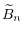 \displaystyle \widetilde{B}_{n}