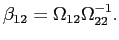  \beta_{12} = \Omega_{12} \Omega_{22}^{-1}. 