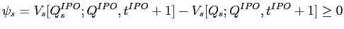 LaTex Encoded Math: \displaystyle \psi_{s} = V_{s}[Q_{s}^{IPO};Q^{IPO},t^{IPO}+1] - V_{s}[Q_{s}; Q^{IPO},t^{IPO} + 1] \ge 0