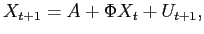 $\displaystyle X_{t+1}=A+\Phi X_{t}+U_{t+1}, $