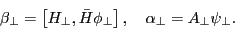 \begin{displaymath} \beta _\bot =\left[ {H_\bot ,\bar {H}\phi _\bot } \right], \quad \alpha _\bot =A_\bot \psi _\bot . \end{displaymath}