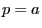 p=a