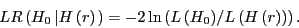 \begin{displaymath} LR\left( {H_0 \left\vert {H\left( r \right)} \right.} \right)=-2\ln \left( {{L\left( {H_0 } \right)} \mathord{\left/ {\vphantom {{L\left( {H_0 } \right)} {L\left( {H\left( r \right)} \right)}}} \right. \kern-\nulldelimiterspace} {L\left( {H\left( r \right)} \right)}} \right). \end{displaymath}