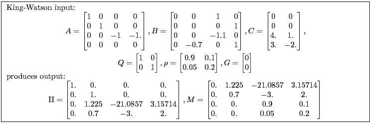 \fbox{ \begin{minipage}{\textwidth} \par King-Watson input: \begin{gather*} A= \... ...0. &0. &0.9 &0.1\ 0. &0. &0.05 &0.2 \end{bmatrix}\end{gather*}\end{minipage}}