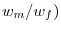 w_{m}/ w_{f})