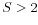  S>2