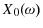  X_{0}(\omega)