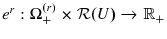 \displaystyle e^{r}:\Omega_{+}^{(r)}\times\mathcal{R}(U)\rightarrow\mathbb{R}_{+}% 