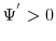  \Psi^{'} > 0