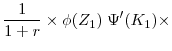 \displaystyle \frac{1}{1+r} \times \phi(Z_1) \; \Psi'(K_1)\times