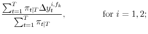 \displaystyle \frac{\sum_{t=1}^T \pi_{t\vert T} \Delta y_t^{i,f_k}}{\sum_{t=1}^T \pi_{t\vert T}} , \qquad \qquad \mbox{for $i=1, 2$;}