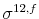  {{{\sigma^{12,f}}}}