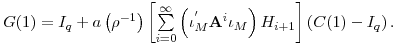 \displaystyle G(1)=I_{q}+a\left( \rho^{-1}\right) \left[ {\textstyle\sum\limits_{i=0}^{\infty}} \left( \iota_{M}^{^{\prime}}\mathbf{A}^{i}\iota_{M}\right) H_{i+1}\right] \left( C(1)-I_{q}\right) .
