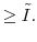 \displaystyle \ge \tilde{I}.