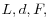 L, d, F,