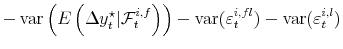 \displaystyle - \operatorname{var}\left( E\left( \Delta y_{t}^{\star}\vert \mathcal{F}% _{t}^{i,f} \right) \right) - \operatorname{var}(\varepsilon_{t}^{i,fl}) - \operatorname{var}(\varepsilon_{t}^{i,l})