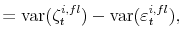 \displaystyle = \operatorname{var}(\zeta_{t}^{i,fl}) - \operatorname{var}(\varepsilon _{t}^{i,fl}),