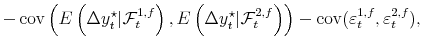 \displaystyle - \operatorname{cov}\left( E\left( \Delta y_{t}^{\star}\vert \mathcal{F}% _{t}^{1,f} \right) ,E\left( \Delta y_{t}^{\star}\vert \mathcal{F}_{t}^{2,f} \right) \right) - \operatorname{cov}(\varepsilon_{t}^{1,f},\varepsilon _{t}^{2,f}),