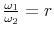  \frac{\omega_{1}}{\omega_{2}} = r