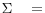 \Sigma \quad =