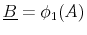  \underline{B} = \phi_1(A)
