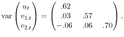 \displaystyle \mathop{\rm var} \begin{pmatrix}u_{t} \\ v_{1,t} \\ v_{2,t} \end{pmatrix} = \begin{pmatrix}~.62 & \\ ~.03 & ~.57 \\ -.06 & ~.06 & ~.70 \end{pmatrix}.