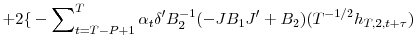 \displaystyle +2{\{}-\sum\nolimits_{t=T-P+1}^{T}{\alpha_{t}{\delta}^{\prime}B_{2}% ^{-1}(-JB_{1}{J}^{\prime}+B_{2})(T^{-1/2}h_{T,2,t+\tau})}