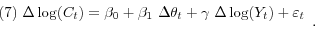 \begin{displaymath} \begin{array}{l} \mbox{(7) }\Delta \log (C_t )=\beta _0 +\beta _1 \mbox{ }\Delta \theta _t +\gamma \mbox{ }\Delta \log (Y_t )+\varepsilon _t \ \ \end{array}. \end{displaymath}