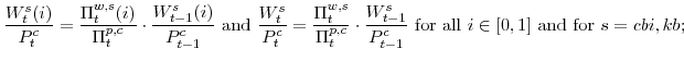 \displaystyle \frac{W^{s}_{t}(i)}{P^{c}_{t}} =\frac{\Pi^{w,s}_{t}(i)}{\Pi^{p,c}_{t}}\cdot \frac{W^{s}_{t-1}(i)}{P^{c}_{t-1}} \mathrm{and} \frac{W^{s}_{t}}{P^{c}_{t}} =\frac{\Pi^{w,s}_{t}}{\Pi^{p,c}_{t}}\cdot \frac{W^{s}_{t-1}}{P^{c}_{t-1}} {\mathrm{for all}} i \in [0,1] {\mathrm{and for}} s=cbi,kb;