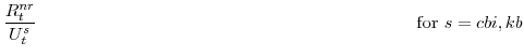 \displaystyle \frac{R^{nr}_{t}}{U^{s}_{t}} \mathrm{for} s=cbi,kb