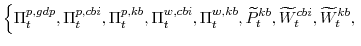 \displaystyle \left\{\Pi^{p,gdp}_{t}, \Pi^{p,cbi}_{t},\Pi^{p,kb}_{t}, \Pi^{w,cbi}_{t},\Pi^{w,kb}_{t}, \widetilde{P}^{kb}_{t},\widetilde{W}^{cbi}_{t},\widetilde{W}^{kb}_{t}, \right.