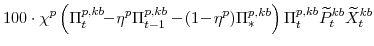 \displaystyle 100\cdot\chi^{p}\left(\Pi^{p,kb}_{t}\!\!-\!\eta^{p}\Pi^{p,kb}_{t-1} -\!(1\!-\!\eta^{p})\Pi^{p,kb}_{\ast}\right) \Pi^{p,kb}_{t}\widetilde{P}^{kb}_{t} \widetilde{X}^{kb}_{t}