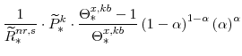 \displaystyle \frac{1}{\widetilde{R}^{nr,s}_{\ast}}\cdot \widetilde{P}^{k}_{\ast}\cdot\frac{\Theta^{x,kb}_{\ast}-1}{\Theta^{x,kb}_{\ast}} \left(1-\alpha \right)^{1-\alpha} \left(\alpha \right)^{\alpha}